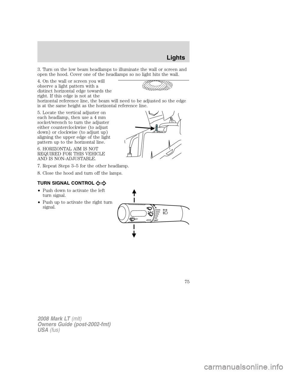 LINCOLN MARK LT 2008 Owners Manual 3. Turn on the low beam headlamps to illuminate the wall or screen and
open the hood. Cover one of the headlamps so no light hits the wall.
4. On the wall or screen you will
observe a light pattern wi LINCOLN MARK LT 2008 Owners Manual 3. Turn on the low beam headlamps to illuminate the wall or screen and
open the hood. Cover one of the headlamps so no light hits the wall.
4. On the wall or screen you will
observe a light pattern wi