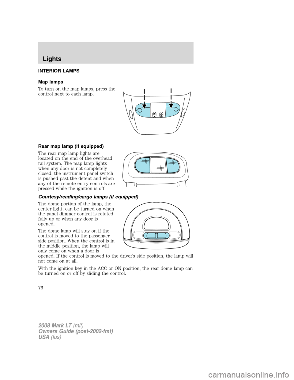 LINCOLN MARK LT 2008 Owners Manual INTERIOR LAMPS
Map lamps
To turn on the map lamps, press the
control next to each lamp.
Rear map lamp (if equipped)
The rear map lamp lights are
located on the end of the overhead
rail system. The map LINCOLN MARK LT 2008 Owners Manual INTERIOR LAMPS
Map lamps
To turn on the map lamps, press the
control next to each lamp.
Rear map lamp (if equipped)
The rear map lamp lights are
located on the end of the overhead
rail system. The map