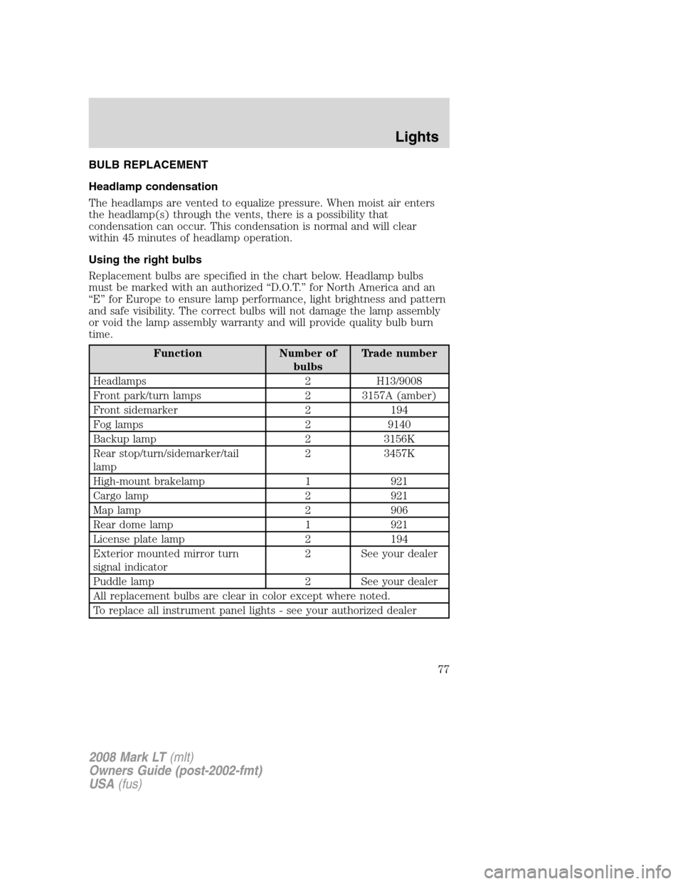 LINCOLN MARK LT 2008  Owners Manual BULB REPLACEMENT
Headlamp condensation
The headlamps are vented to equalize pressure. When moist air enters
the headlamp(s) through the vents, there is a possibility that
condensation can occur. This 