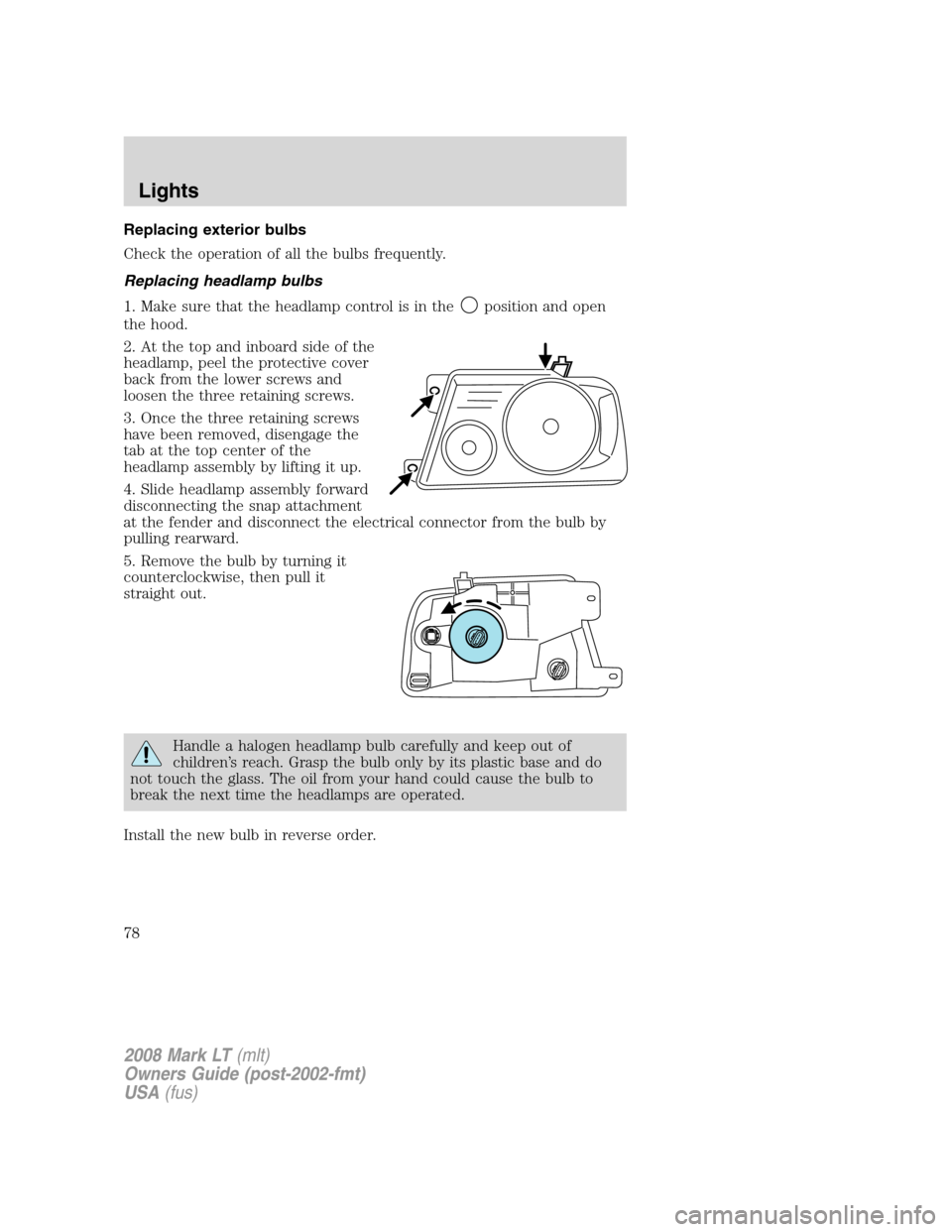 LINCOLN MARK LT 2008  Owners Manual Replacing exterior bulbs
Check the operation of all the bulbs frequently.
Replacing headlamp bulbs
1. Make sure that the headlamp control is in the
position and open
the hood.
2. At the top and inboar