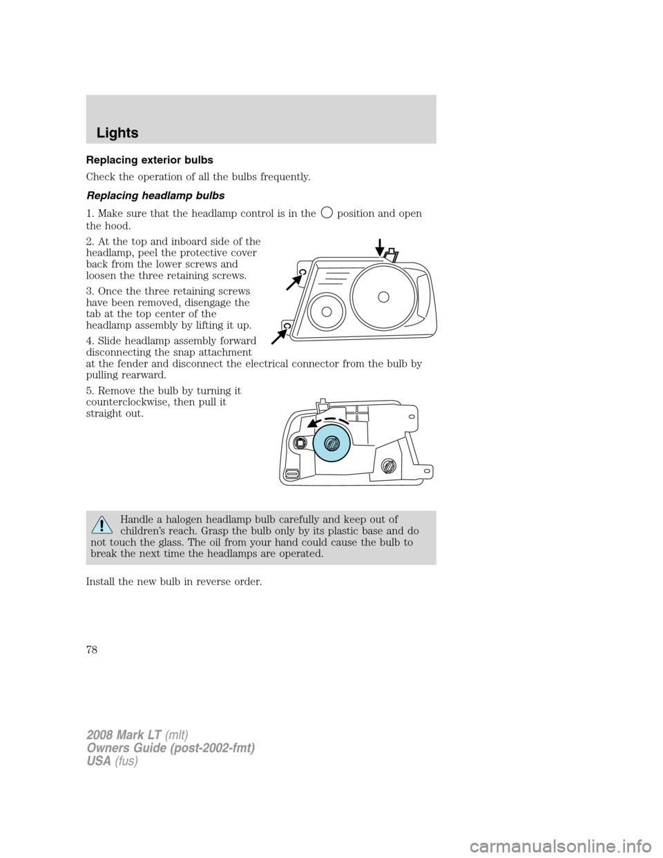 LINCOLN MARK LT 2008 Owners Manual Replacing exterior bulbs
Check the operation of all the bulbs frequently.
Replacing headlamp bulbs
1. Make sure that the headlamp control is in the
position and open
the hood.
2. At the top and inboar LINCOLN MARK LT 2008 Owners Manual Replacing exterior bulbs
Check the operation of all the bulbs frequently.
Replacing headlamp bulbs
1. Make sure that the headlamp control is in the
position and open
the hood.
2. At the top and inboar