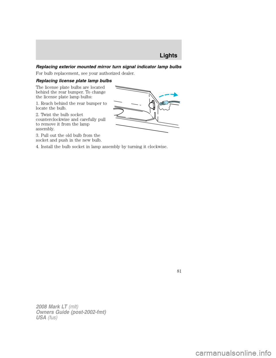 LINCOLN MARK LT 2008 Manual Online Replacing exterior mounted mirror turn signal indicator lamp bulbs
For bulb replacement, see your authorized dealer.
Replacing license plate lamp bulbs
The license plate bulbs are located
behind the r LINCOLN MARK LT 2008 Manual Online Replacing exterior mounted mirror turn signal indicator lamp bulbs
For bulb replacement, see your authorized dealer.
Replacing license plate lamp bulbs
The license plate bulbs are located
behind the r