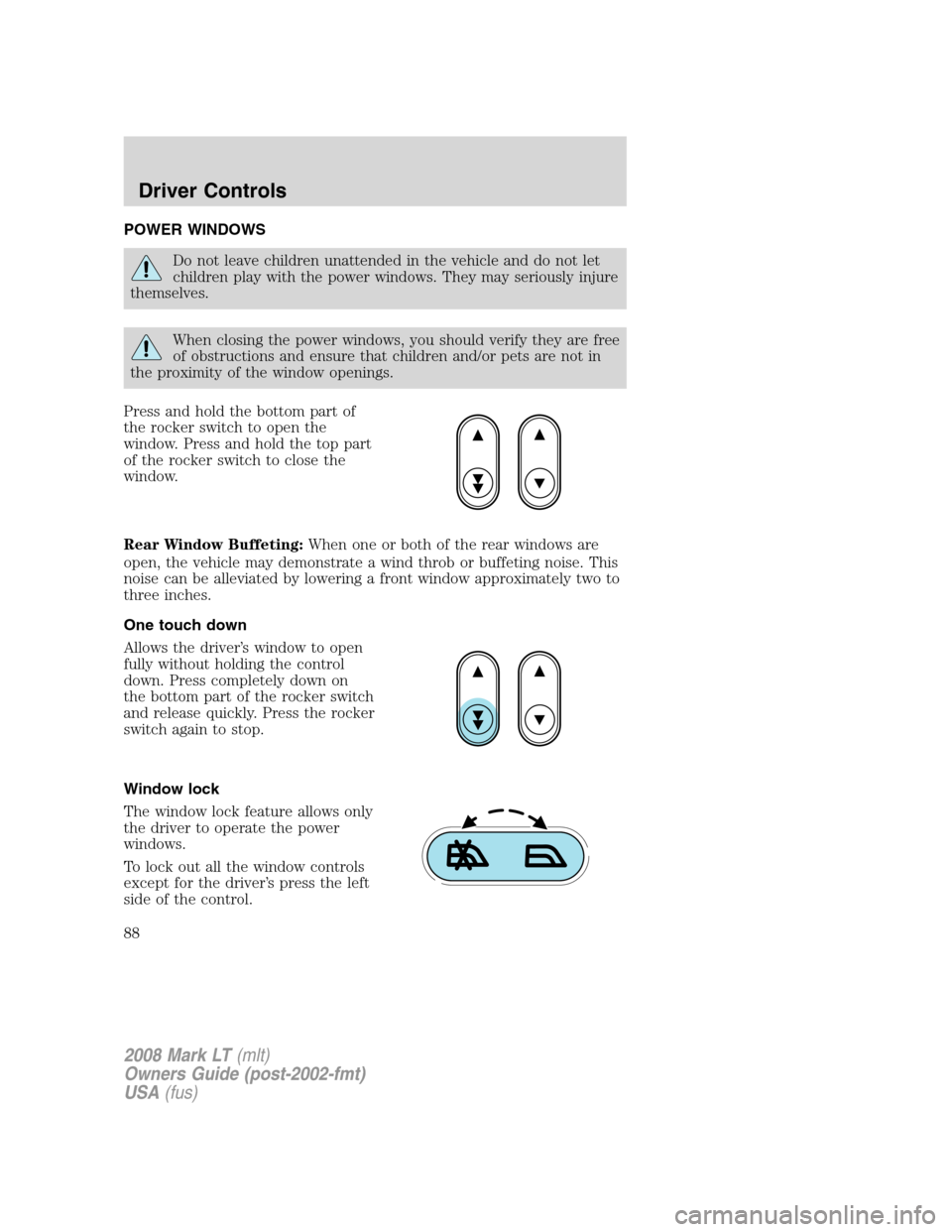 LINCOLN MARK LT 2008 Manual Online POWER WINDOWS
Do not leave children unattended in the vehicle and do not let
children play with the power windows. They may seriously injure
themselves.
When closing the power windows, you should veri LINCOLN MARK LT 2008 Manual Online POWER WINDOWS
Do not leave children unattended in the vehicle and do not let
children play with the power windows. They may seriously injure
themselves.
When closing the power windows, you should veri