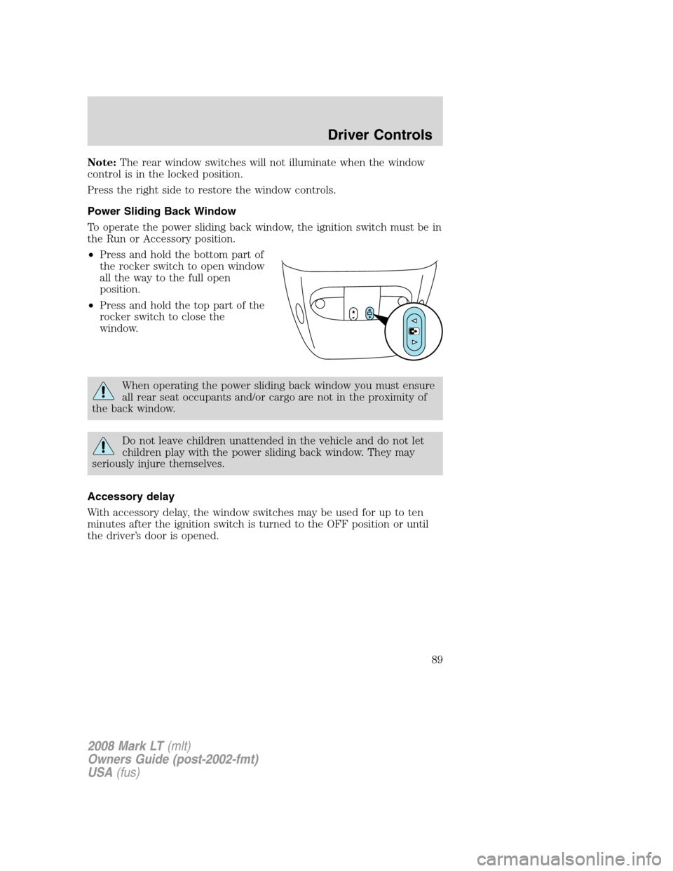LINCOLN MARK LT 2008 Manual Online Note:The rear window switches will not illuminate when the window
control is in the locked position.
Press the right side to restore the window controls.
Power Sliding Back Window
To operate the power LINCOLN MARK LT 2008 Manual Online Note:The rear window switches will not illuminate when the window
control is in the locked position.
Press the right side to restore the window controls.
Power Sliding Back Window
To operate the power