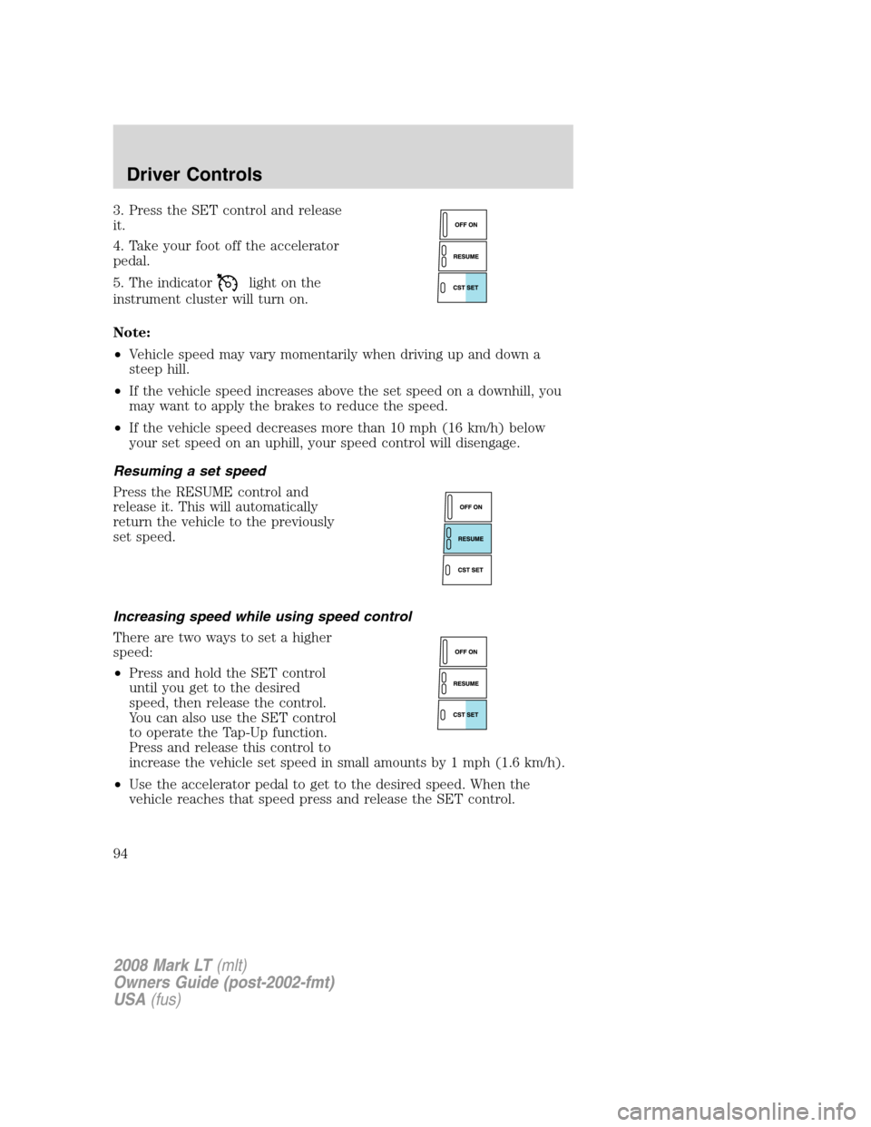 LINCOLN MARK LT 2008  Owners Manual 3. Press the SET control and release
it.
4. Take your foot off the accelerator
pedal.
5. The indicator
light on the
instrument cluster will turn on.
Note:
•Vehicle speed may vary momentarily when dr