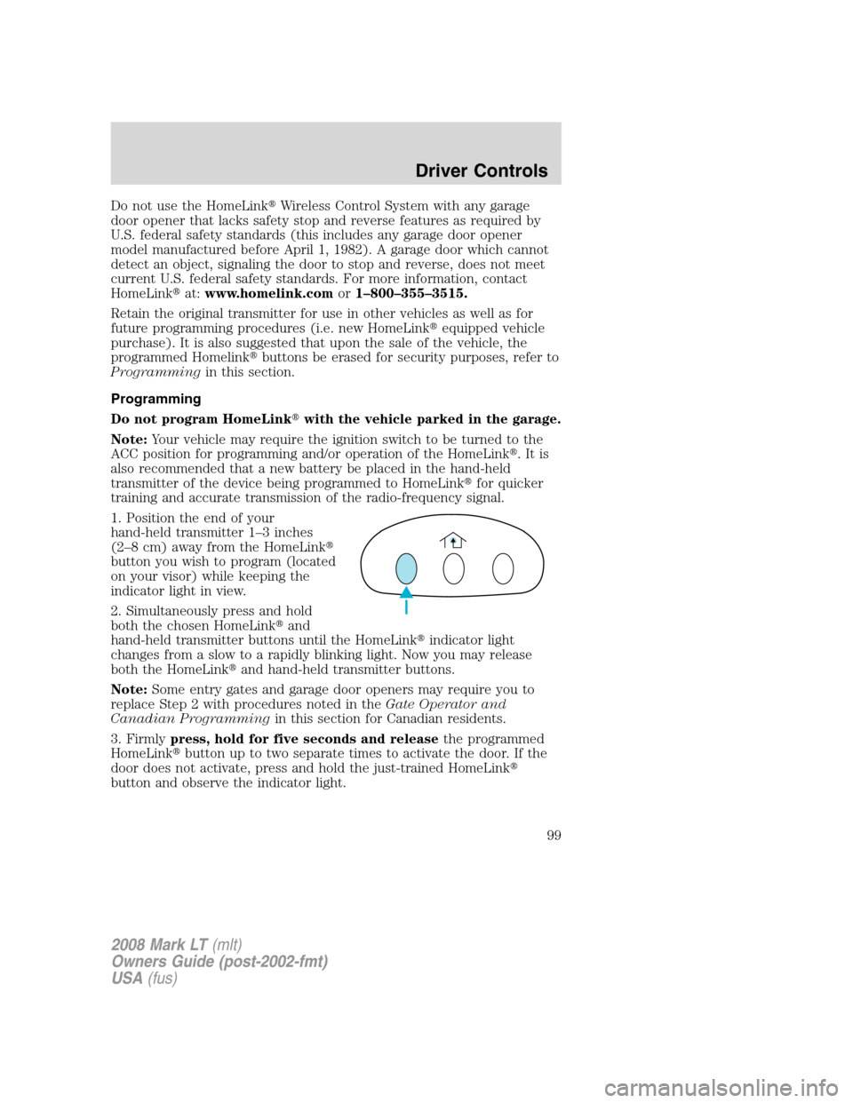 LINCOLN MARK LT 2008  Owners Manual Do not use the HomeLinkWireless Control System with any garage
door opener that lacks safety stop and reverse features as required by
U.S. federal safety standards (this includes any garage door open