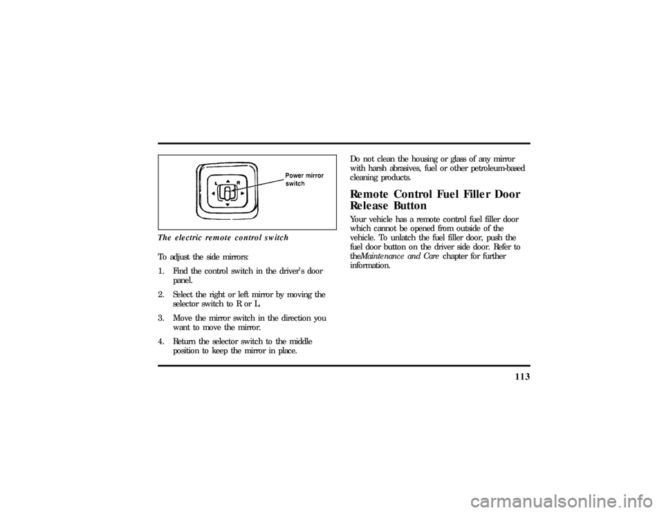 LINCOLN MARK VIII 1997  Owners Manual 113
The electric remote control switchTo adjust the side mirrors:
1. Find the control switch in the drivers door
panel.
2. Select the right or left mirror by moving the
selector switch to R or L.
3. 