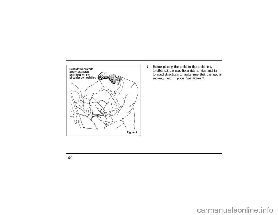 LINCOLN MARK VIII 1997  Owners Manual 160
7. Before placing the child in the child seat,
forcibly tilt the seat from side to side and in
forward directions to make sure that the seat is
securely held in place. See Figure 7.
File:06fnss8.e