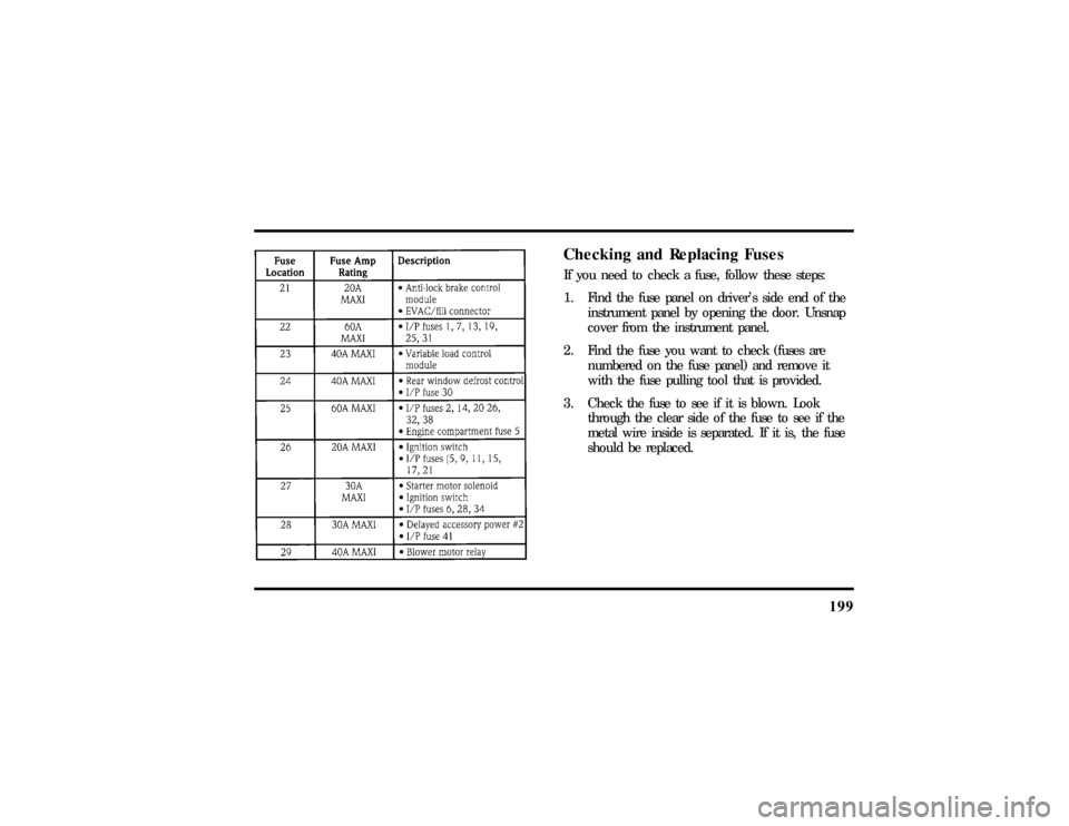 LINCOLN MARK VIII 1997  Owners Manual 199
Checking and Replacing FusesIf you need to check a fuse, follow these steps:
1. Find the fuse panel on drivers side end of the
instrument panel by opening the door. Unsnap
cover from the instrume