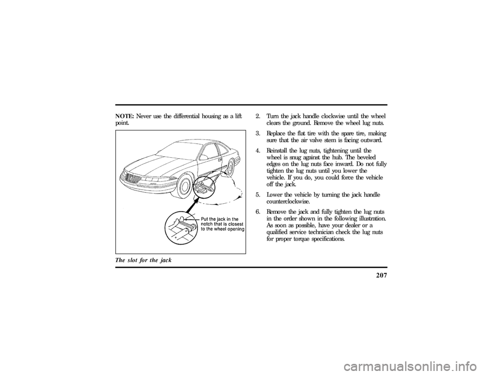 LINCOLN MARK VIII 1997  Owners Manual 207
NOTE:Never use the differential housing as a lift
point.
The slot for the jack
2. Turn the jack handle clockwise until the wheel
clears the ground. Remove the wheel lug nuts.
3. Replace the flat t