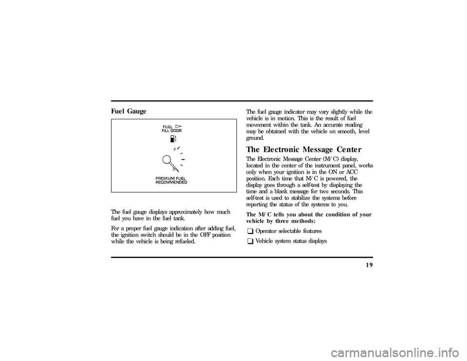 LINCOLN MARK VIII 1997  Owners Manual 19
Fuel GaugeThe fuel gauge displays approximately how much
fuel you have in the fuel tank.
For a proper fuel gauge indication after adding fuel,
the ignition switch should be in the OFF position
whil