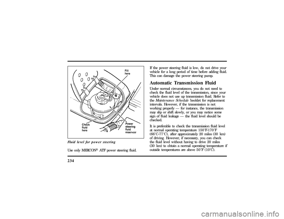 LINCOLN MARK VIII 1997  Owners Manual 234Fluid level for power steeringUse only MERCONHATF power steering fluid.If the power steering fluid is low, do not drive your
vehicle for a long period of time before adding fluid.
This can damage t