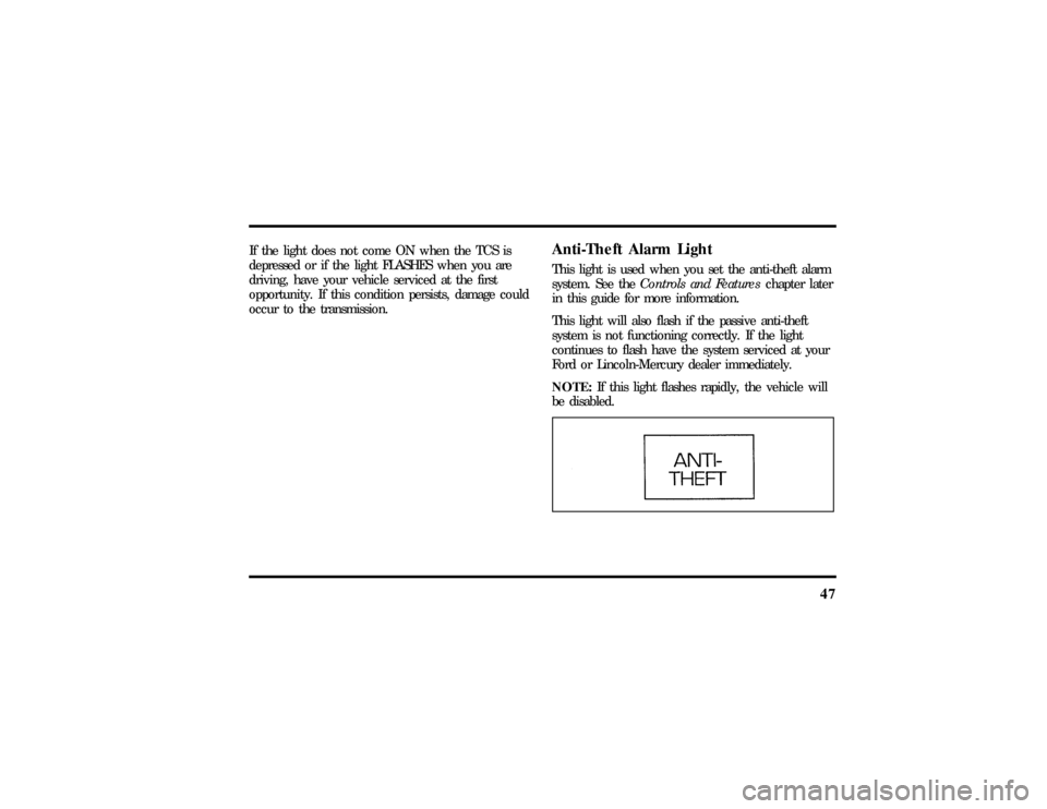 LINCOLN MARK VIII 1997  Owners Manual 47
If the light does not come ON when the TCS is
depressed or if the light FLASHES when you are
driving, have your vehicle serviced at the first
opportunity. If this condition persists, damage could
o