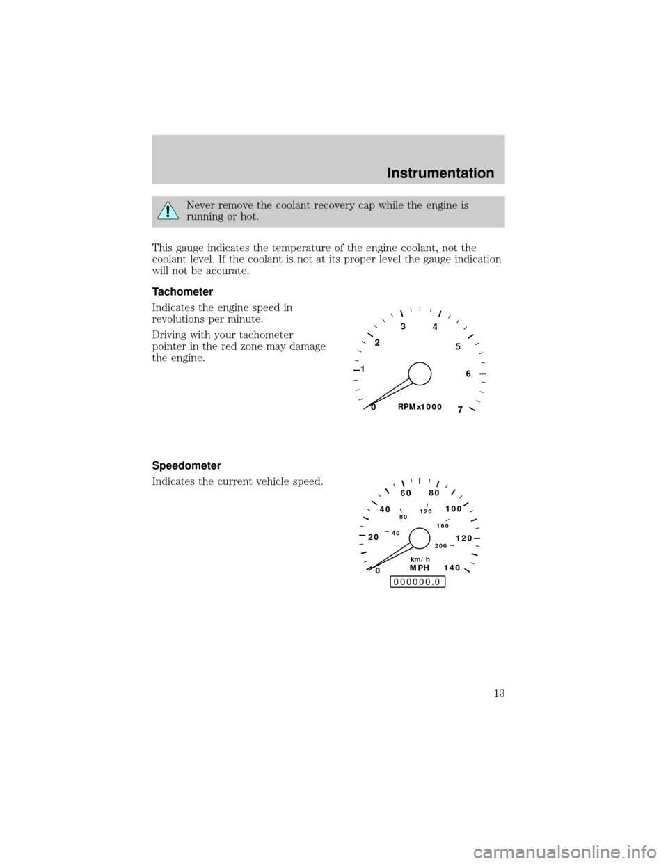 LINCOLN MARK VIII 1998 User Guide Never remove the coolant recovery cap while the engine is
running or hot.
This gauge indicates the temperature of the engine coolant, not the
coolant level. If the coolant is not at its proper level t