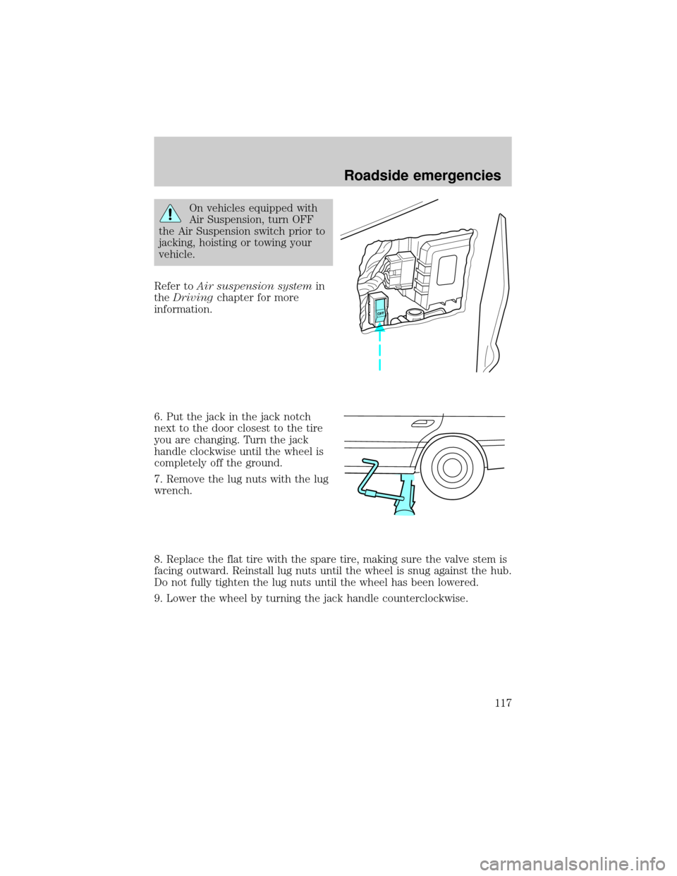 LINCOLN MARK VIII 1998  Owners Manual On vehicles equipped with
Air Suspension, turn OFF
the Air Suspension switch prior to
jacking, hoisting or towing your
vehicle.
Refer toAir suspension systemin
theDrivingchapter for more
information.
