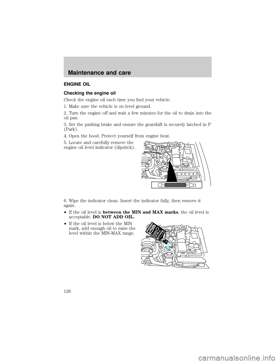 LINCOLN MARK VIII 1998  Owners Manual ENGINE OIL
Checking the engine oil
Check the engine oil each time you fuel your vehicle.
1. Make sure the vehicle is on level ground.
2. Turn the engine off and wait a few minutes for the oil to drain