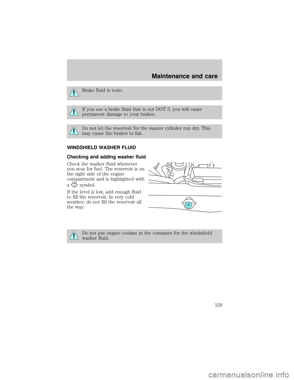 LINCOLN MARK VIII 1998  Owners Manual Brake fluid is toxic.
If you use a brake fluid that is not DOT 3, you will cause
permanent damage to your brakes.
Do not let the reservoir for the master cylinder run dry. This
may cause the brakes to