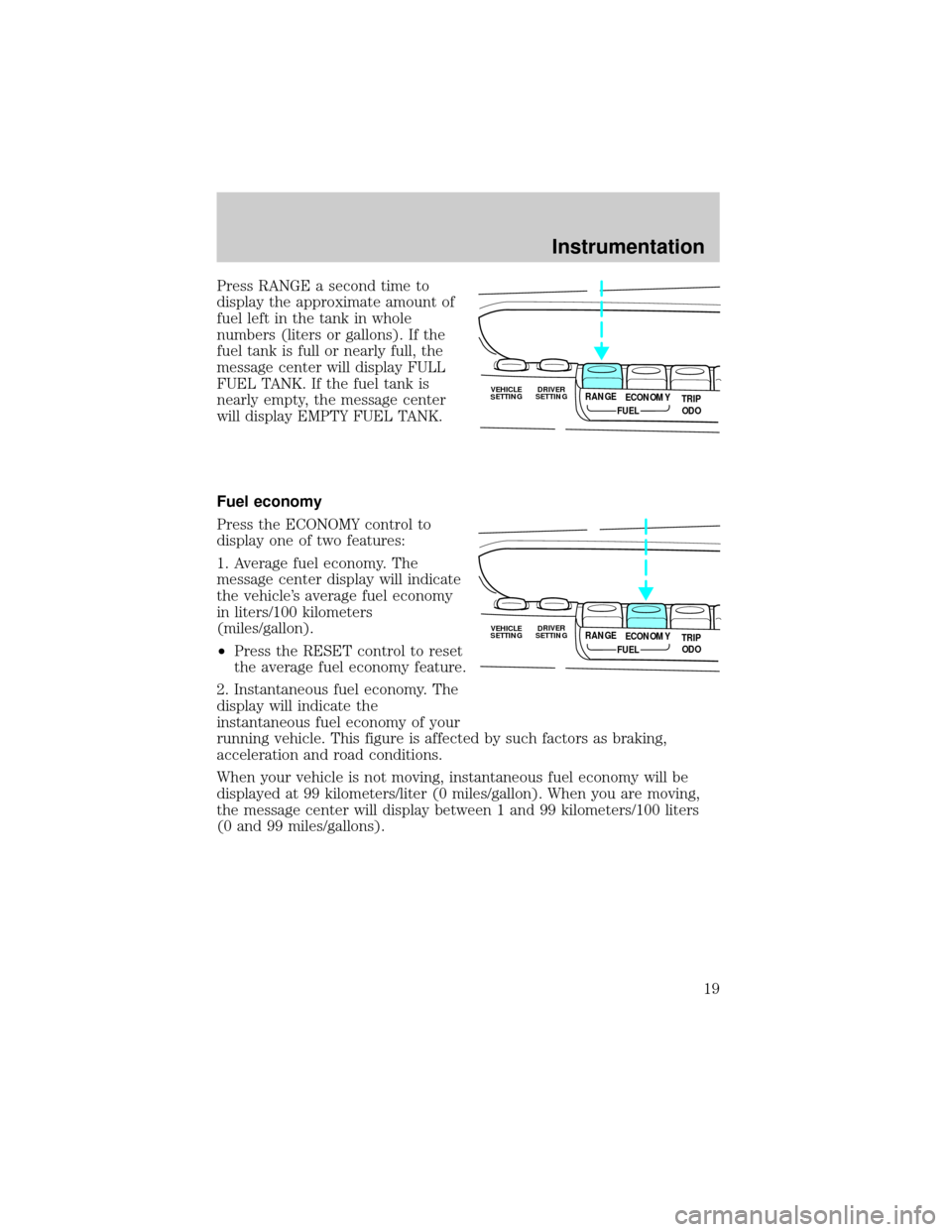 LINCOLN MARK VIII 1998 User Guide Press RANGE a second time to
display the approximate amount of
fuel left in the tank in whole
numbers (liters or gallons). If the
fuel tank is full or nearly full, the
message center will display FULL