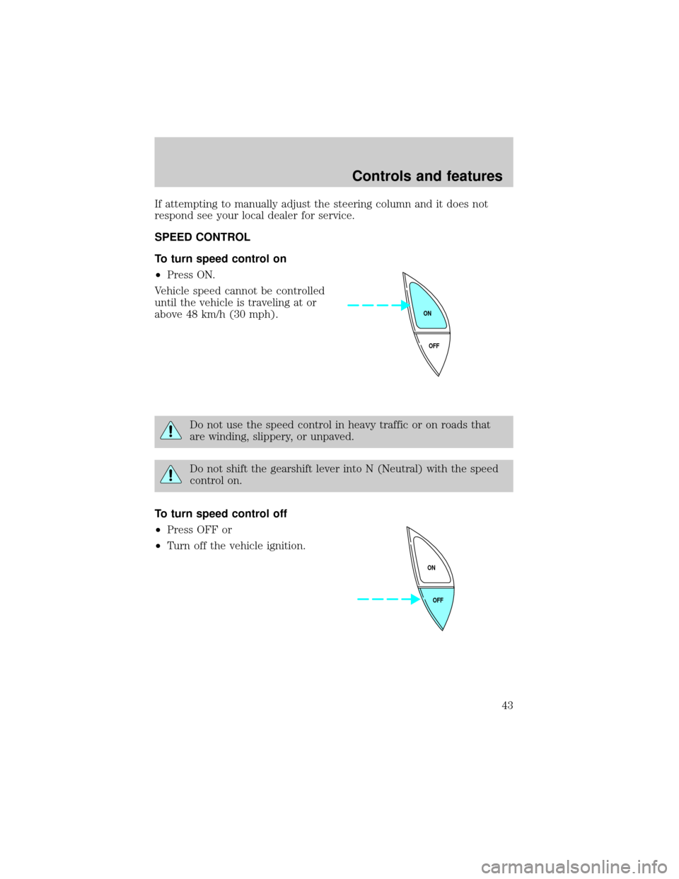 LINCOLN MARK VIII 1998 Service Manual If attempting to manually adjust the steering column and it does not
respond see your local dealer for service.
SPEED CONTROL
To turn speed control on
²Press ON.
Vehicle speed cannot be controlled
un