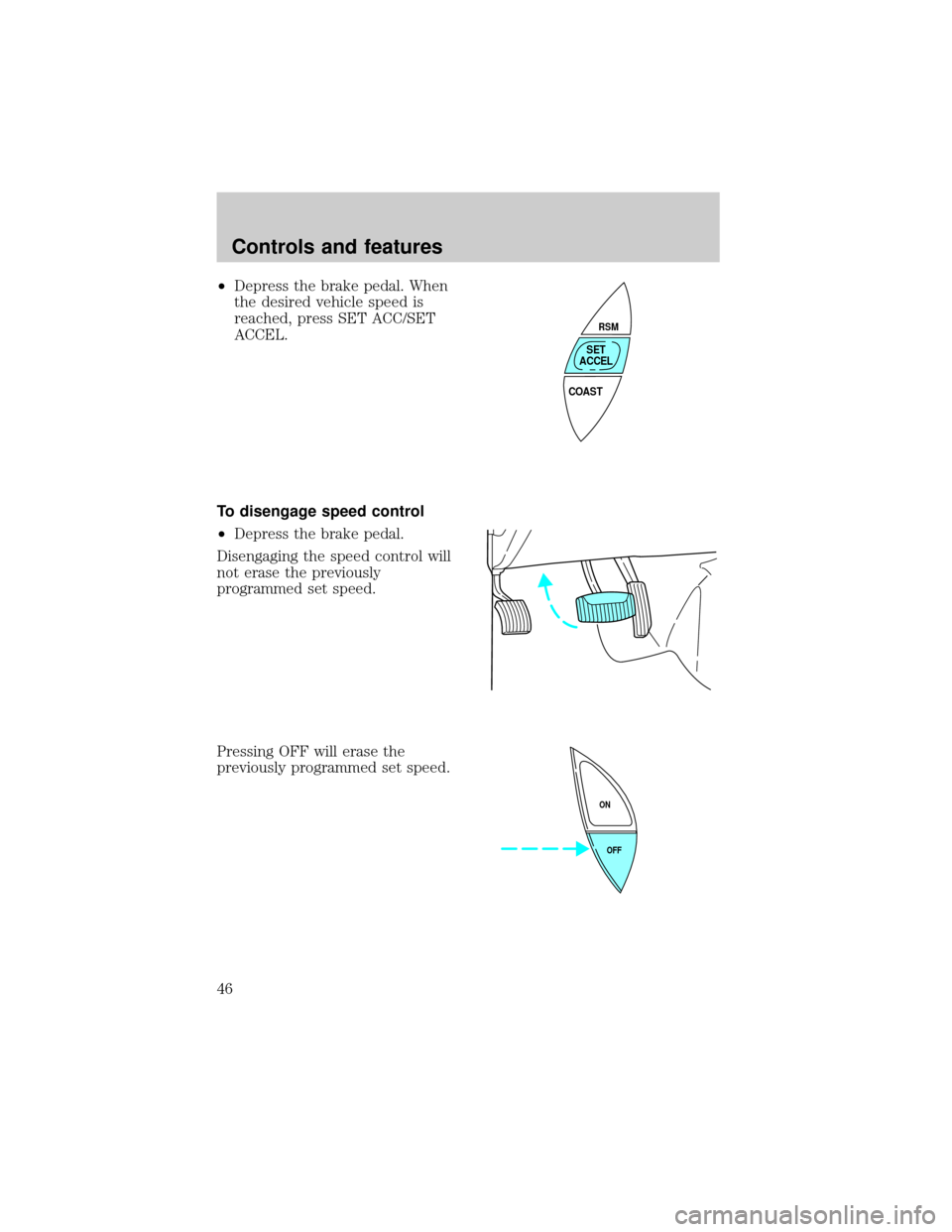 LINCOLN MARK VIII 1998 Service Manual ²Depress the brake pedal. When
the desired vehicle speed is
reached, press SET ACC/SET
ACCEL.
To disengage speed control
²Depress the brake pedal.
Disengaging the speed control will
not erase the pr