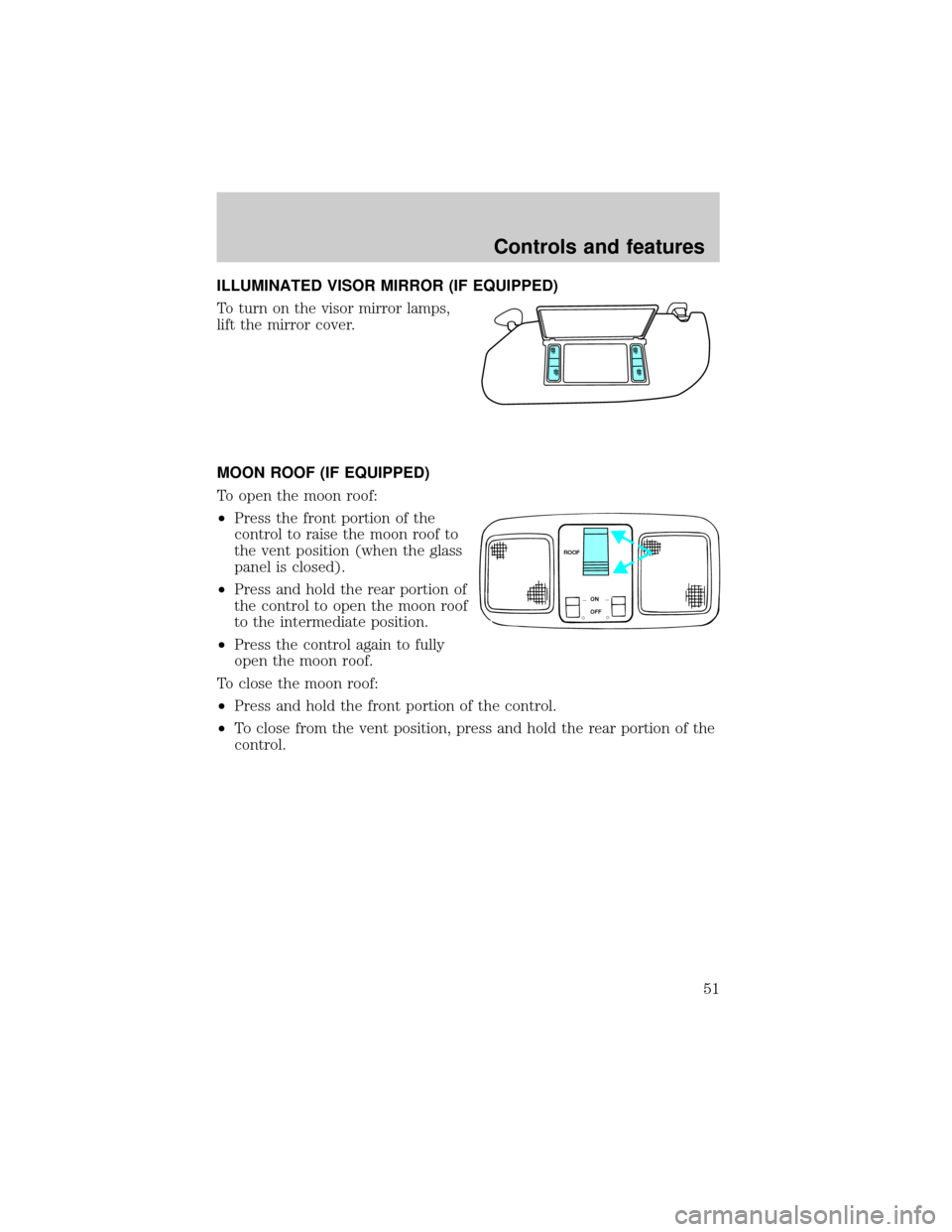 LINCOLN MARK VIII 1998 Service Manual ILLUMINATED VISOR MIRROR (IF EQUIPPED)
To turn on the visor mirror lamps,
lift the mirror cover.
MOON ROOF (IF EQUIPPED)
To open the moon roof:
²Press the front portion of the
control to raise the mo