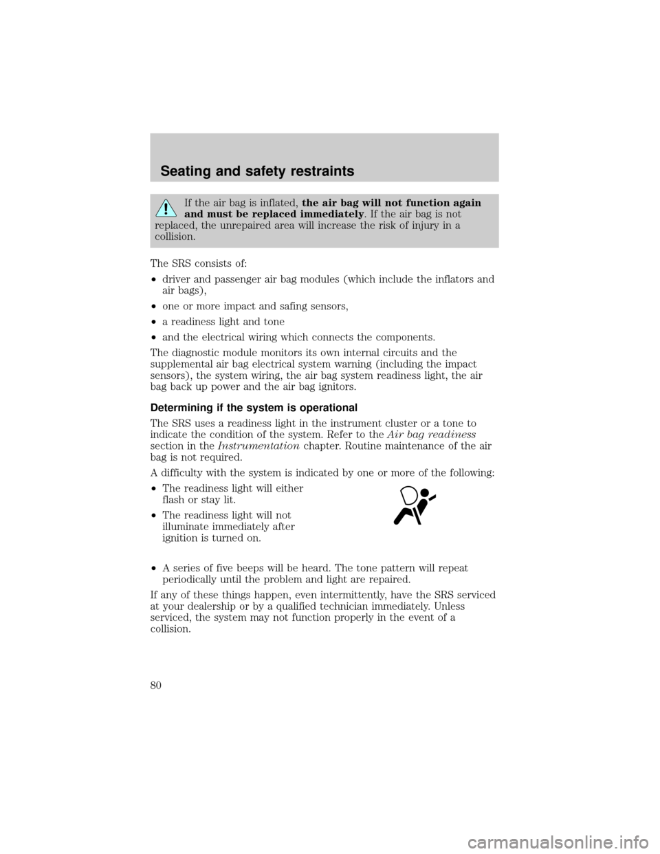 LINCOLN MARK VIII 1998  Owners Manual If the air bag is inflated,the air bag will not function again
and must be replaced immediately. If the air bag is not
replaced, the unrepaired area will increase the risk of injury in a
collision.
Th