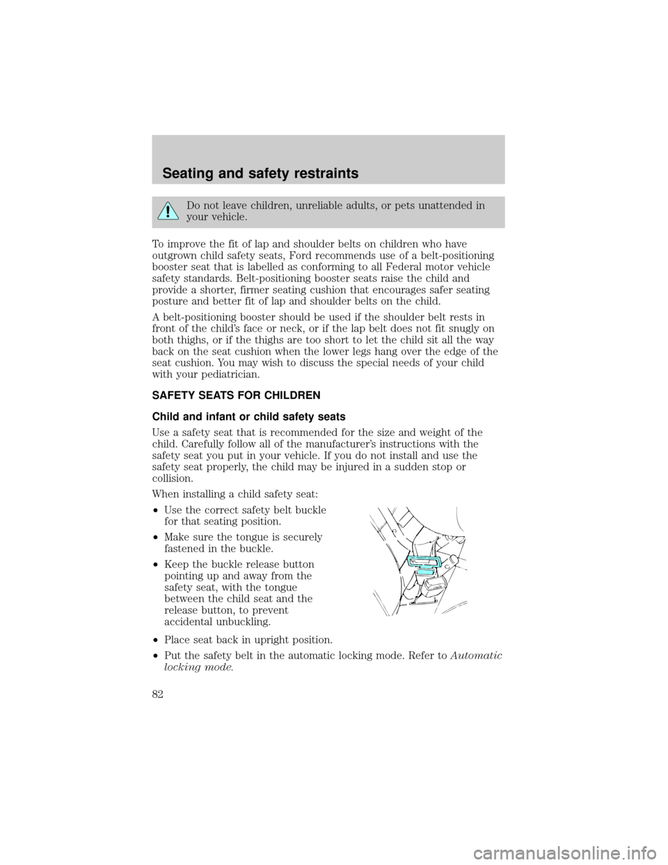 LINCOLN MARK VIII 1998  Owners Manual Do not leave children, unreliable adults, or pets unattended in
your vehicle.
To improve the fit of lap and shoulder belts on children who have
outgrown child safety seats, Ford recommends use of a be