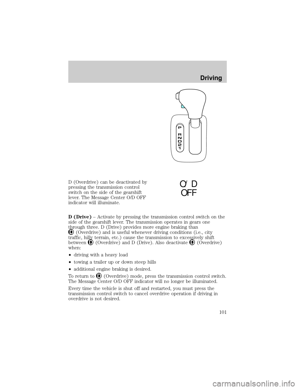 LINCOLN MARK VIII 1998  Owners Manual D (Overdrive) can be deactivated by
pressing the transmission control
switch on the side of the gearshift
lever. The Message Center O/D OFF
indicator will illuminate.
D (Drive)± Activate by pressing 