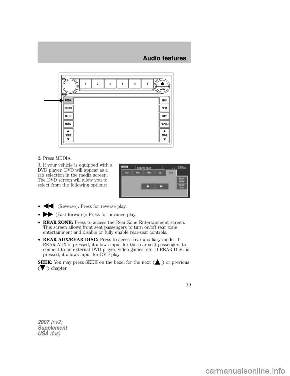 LINCOLN NAVIGATOR 2007  Navigation Manual 2. Press MEDIA. 
3. If your vehicle is equipped with a 
DVD player, DVD will appear as a
tab selection in the media screen.
The DVD screen will allow you to
select from the following options: 
•
(Re