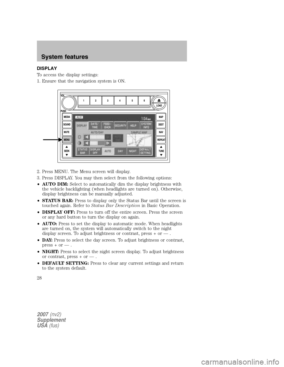 LINCOLN NAVIGATOR 2007  Navigation Manual DISPLAY 
To access the display settings:
1. Ensure that the navigation system is ON. 
2. Press MENU. The Menu screen will display. 
3. Press DISPLAY. You may then select from the following options:
�