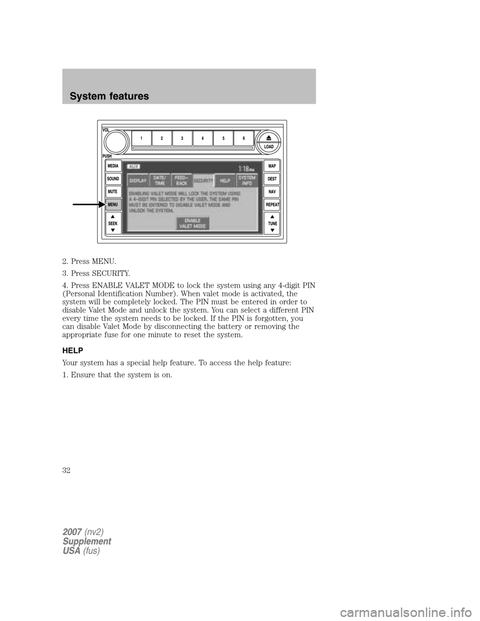 LINCOLN NAVIGATOR 2007  Navigation Manual 2. Press MENU. 
3. Press SECURITY.
4. Press ENABLE VALET MODE to lock the system using any 4-digit PIN 
(Personal Identification Number). When valet mode is activated, the
system will be completely lo