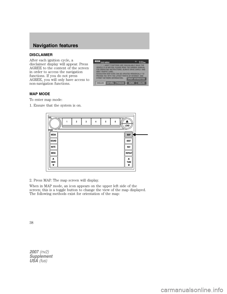 LINCOLN NAVIGATOR 2007  Navigation Manual DISCLAIMER 
After each ignition cycle, a 
disclaimer display will appear. Press
AGREE to the content of the screen
in order to access the navigation
functions. If you do not press
AGREE, you will only