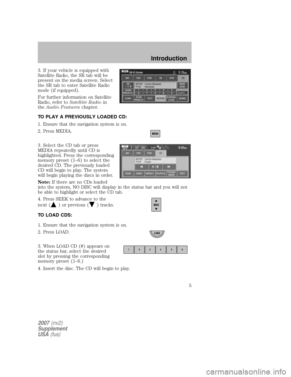 LINCOLN NAVIGATOR 2007 Navigation Manual 3. If your vehicle is equipped with
Satellite Radio, the SR tab will be
present on the media screen. Select
the SR tab to enter Satellite Radio
mode (if equipped).
For further information on Satelli LINCOLN NAVIGATOR 2007 Navigation Manual 3. If your vehicle is equipped with
Satellite Radio, the SR tab will be
present on the media screen. Select
the SR tab to enter Satellite Radio
mode (if equipped).
For further information on Satelli