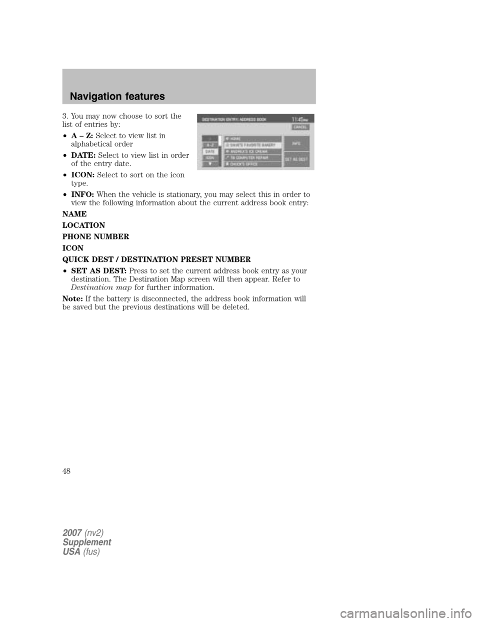 LINCOLN NAVIGATOR 2007 Navigation Manual 3. You may now choose to sort the
list of entries by:
• A–Z: Select to view list in
alphabetical order
• DATE: Select to view list in order
of the entry date.
• ICON: Select to sort on LINCOLN NAVIGATOR 2007 Navigation Manual 3. You may now choose to sort the
list of entries by:
• A–Z: Select to view list in
alphabetical order
• DATE: Select to view list in order
of the entry date.
• ICON: Select to sort on