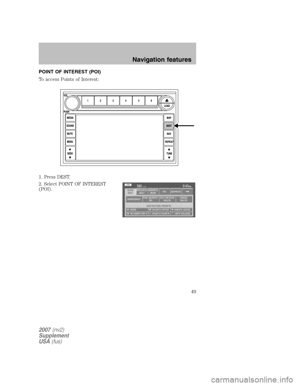 LINCOLN NAVIGATOR 2007 Navigation Manual POINT OF INTEREST (POI)
To access Points of Interest:
1. Press DEST.
2. Select POINT OF INTEREST
(POI).
2007 (nv2)
Supplement
USA (fus)
Navigation features
49 LINCOLN NAVIGATOR 2007 Navigation Manual POINT OF INTEREST (POI)
To access Points of Interest:
1. Press DEST.
2. Select POINT OF INTEREST
(POI).
2007 (nv2)
Supplement
USA (fus)
Navigation features
49