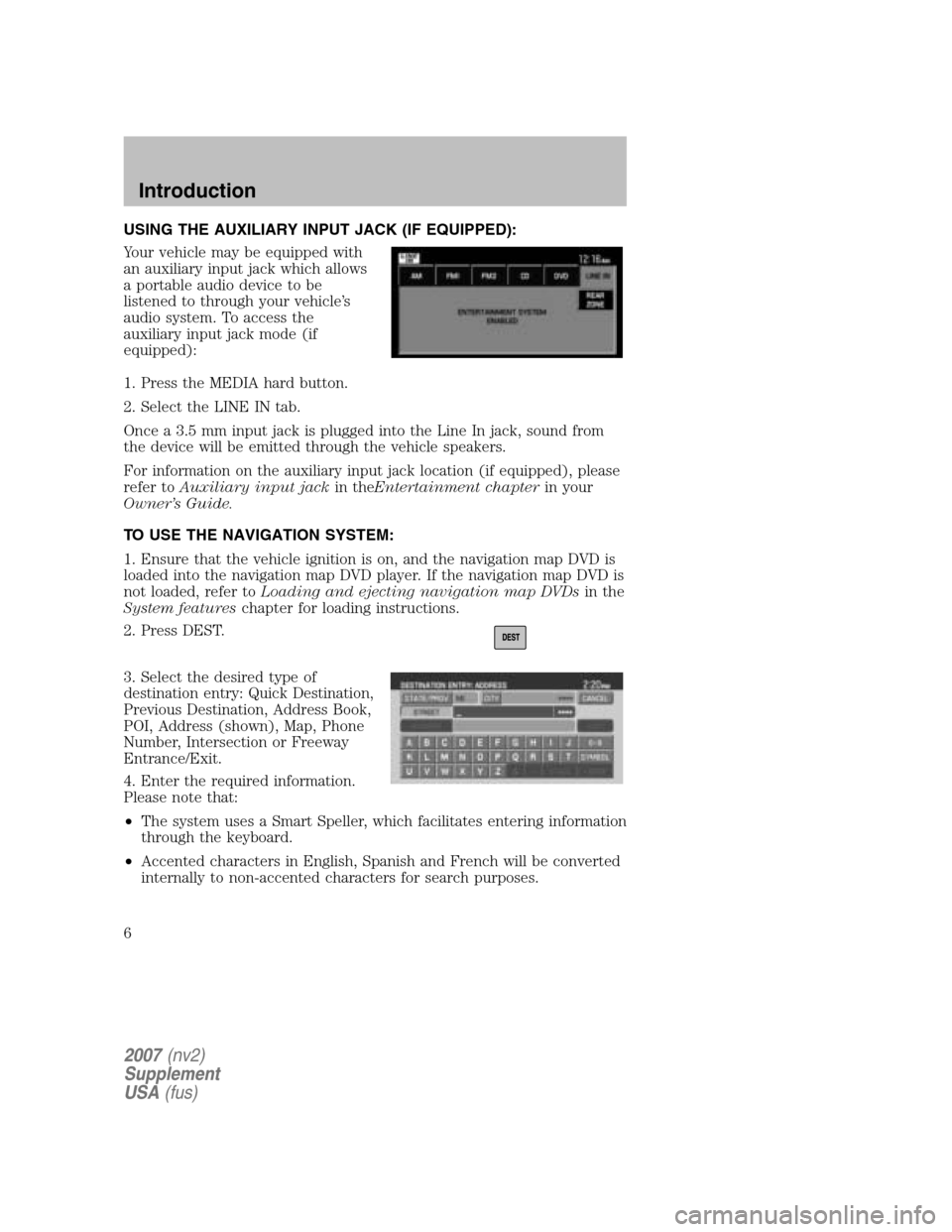 LINCOLN NAVIGATOR 2007  Navigation Manual USING THE AUXILIARY INPUT JACK (IF EQUIPPED): 
Your vehicle may be equipped with 
an auxiliary input jack which allows
a portable audio device to be
listened to through your vehicle’s
audio system. 