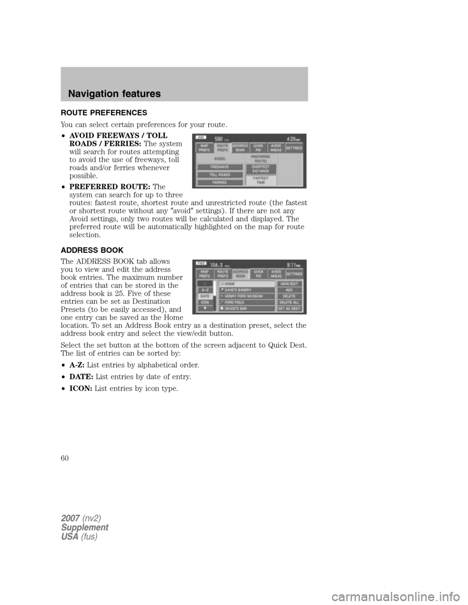 LINCOLN NAVIGATOR 2007 Navigation Manual ROUTE PREFERENCES
You can select certain preferences for your route.
• AVOID FREEWAYS / TOLL
ROADS / FERRIES: The system
will search for routes attempting
to avoid the use of freeways, toll
roa LINCOLN NAVIGATOR 2007 Navigation Manual ROUTE PREFERENCES
You can select certain preferences for your route.
• AVOID FREEWAYS / TOLL
ROADS / FERRIES: The system
will search for routes attempting
to avoid the use of freeways, toll
roa