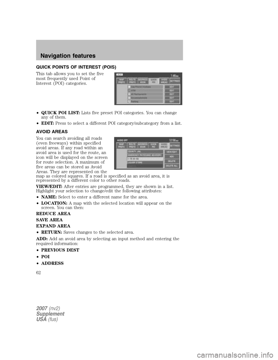 LINCOLN NAVIGATOR 2007 Navigation Manual QUICK POINTS OF INTEREST (POIS)
This tab allows you to set the five
most frequently used Point of
Interest (POI) categories.
• QUICK POI LIST: Lists five preset POI categories. You can change
an LINCOLN NAVIGATOR 2007 Navigation Manual QUICK POINTS OF INTEREST (POIS)
This tab allows you to set the five
most frequently used Point of
Interest (POI) categories.
• QUICK POI LIST: Lists five preset POI categories. You can change
an