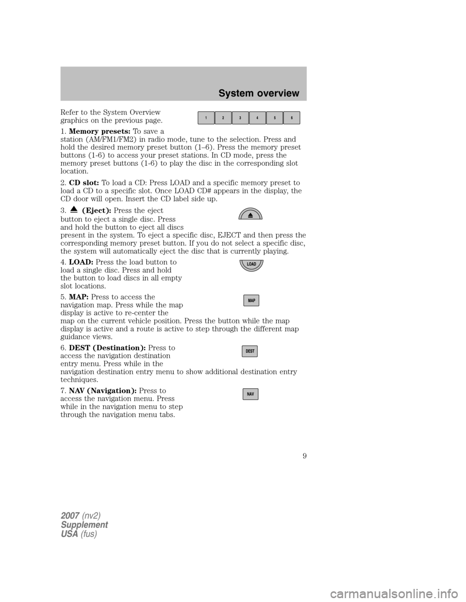 LINCOLN NAVIGATOR 2007 Navigation Manual Refer to the System Overview
graphics on the previous page.
1. Memory presets: To save a
station (AM/FM1/FM2) in radio mode, tune to the selection. Press and
hold the desired memory preset button ( LINCOLN NAVIGATOR 2007 Navigation Manual Refer to the System Overview
graphics on the previous page.
1. Memory presets: To save a
station (AM/FM1/FM2) in radio mode, tune to the selection. Press and
hold the desired memory preset button (
