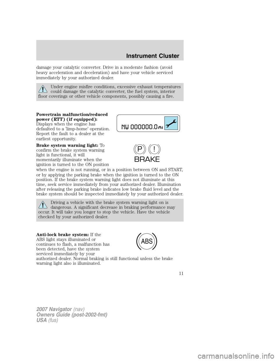 LINCOLN NAVIGATOR 2007 User Guide damage your catalytic converter. Drive in a moderate fashion (avoid
heavy acceleration and deceleration) and have your vehicle serviced
immediately by your authorized dealer.
Under engine misfire cond