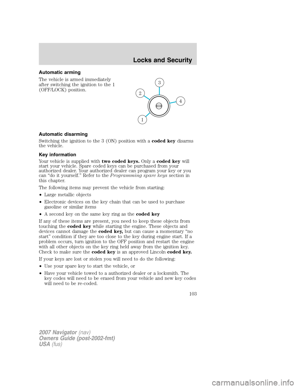 LINCOLN NAVIGATOR 2007  Owners Manual Automatic arming
The vehicle is armed immediately
after switching the ignition to the 1
(OFF/LOCK) position.
Automatic disarming
Switching the ignition to the 3 (ON) position with acoded keydisarms
th
