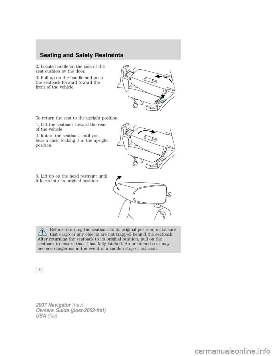 LINCOLN NAVIGATOR 2007  Owners Manual 2. Locate handle on the side of the
seat cushion by the door.
3. Pull up on the handle and push
the seatback forward toward the
front of the vehicle.
To return the seat to the upright position:
1. Lif