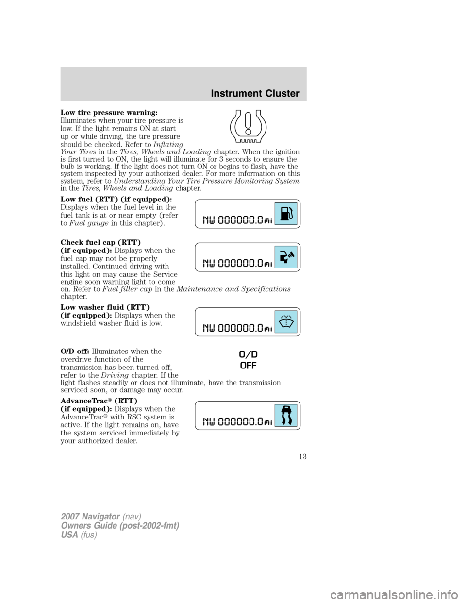 LINCOLN NAVIGATOR 2007 User Guide Low tire pressure warning:
Illuminates when your tire pressure is
low. If the light remains ON at start
up or while driving, the tire pressure
should be checked. Refer toInflating
Your Tiresin theTire