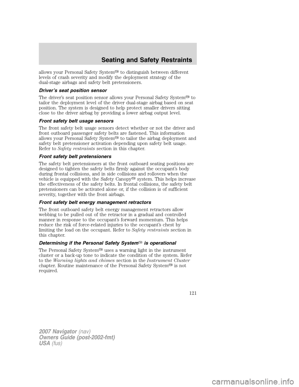 LINCOLN NAVIGATOR 2007  Owners Manual allows your Personal Safety Systemto distinguish between different
levels of crash severity and modify the deployment strategy of the
dual-stage airbags and safety belt pretensioners.
Driver’s seat