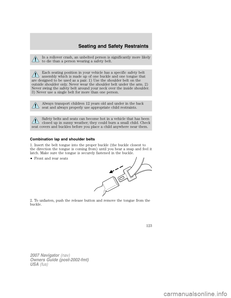 LINCOLN NAVIGATOR 2007  Owners Manual In a rollover crash, an unbelted person is significantly more likely
to die than a person wearing a safety belt.
Each seating position in your vehicle has a specific safety belt
assembly which is made