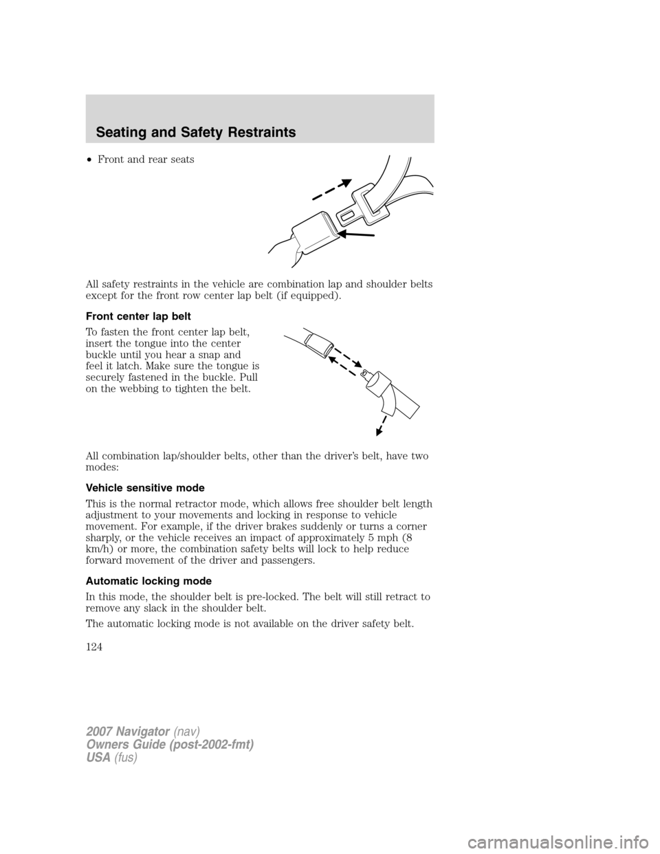 LINCOLN NAVIGATOR 2007  Owners Manual •Front and rear seats
All safety restraints in the vehicle are combination lap and shoulder belts
except for the front row center lap belt (if equipped).
Front center lap belt
To fasten the front ce