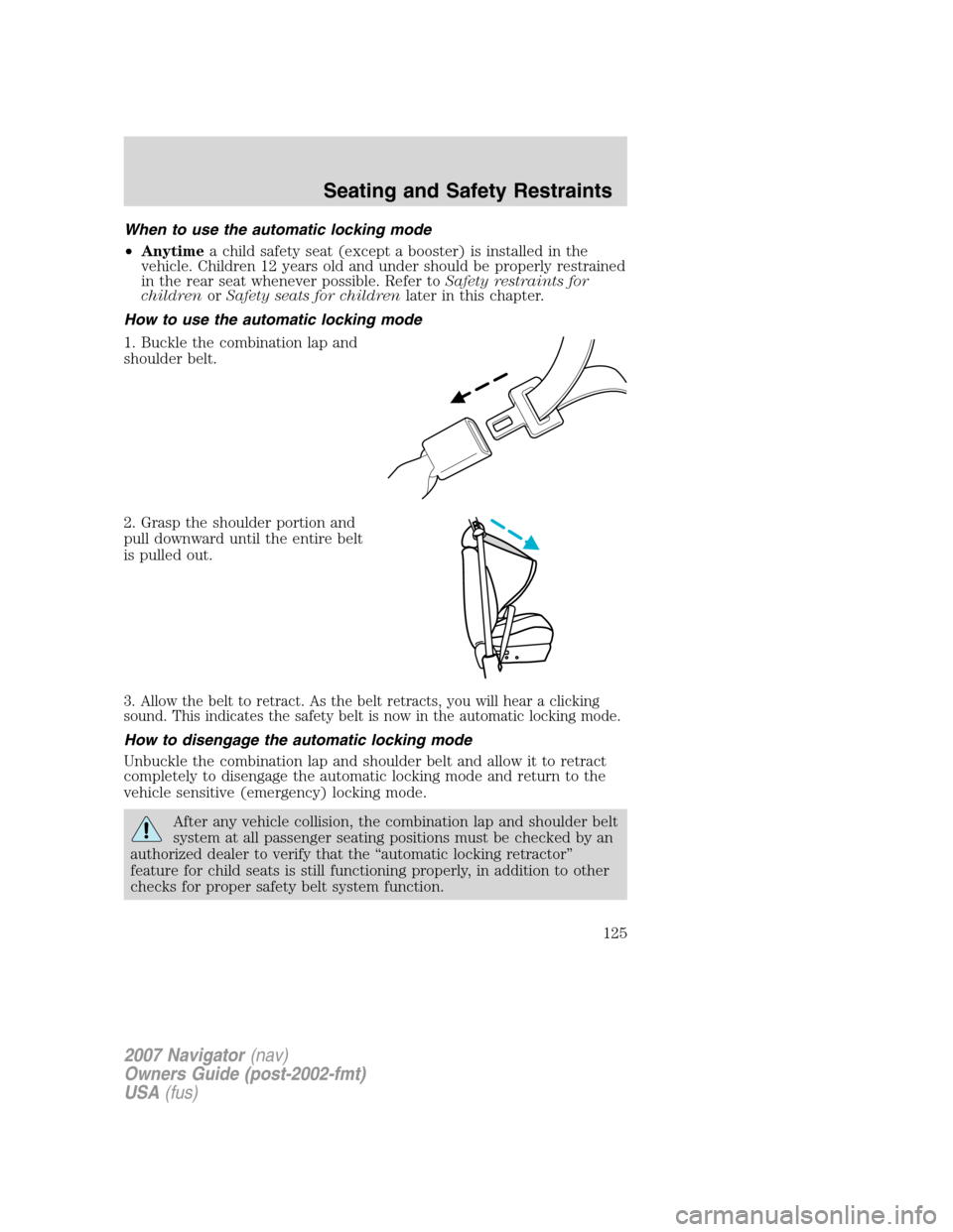 LINCOLN NAVIGATOR 2007  Owners Manual When to use the automatic locking mode
•Anytimea child safety seat (except a booster) is installed in the
vehicle. Children 12 years old and under should be properly restrained
in the rear seat when