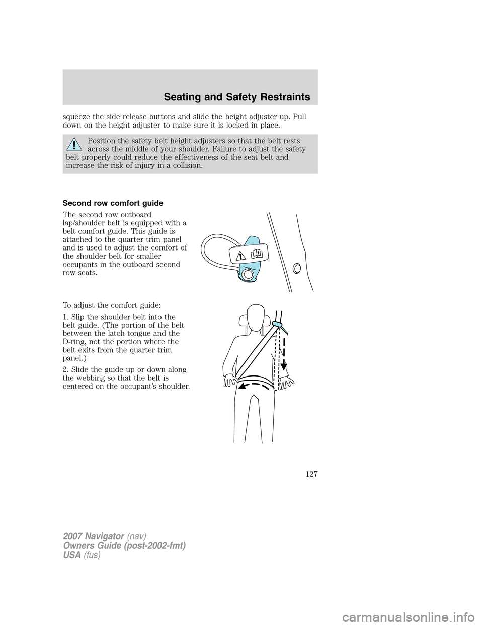 LINCOLN NAVIGATOR 2007  Owners Manual squeeze the side release buttons and slide the height adjuster up. Pull
down on the height adjuster to make sure it is locked in place.
Position the safety belt height adjusters so that the belt rests