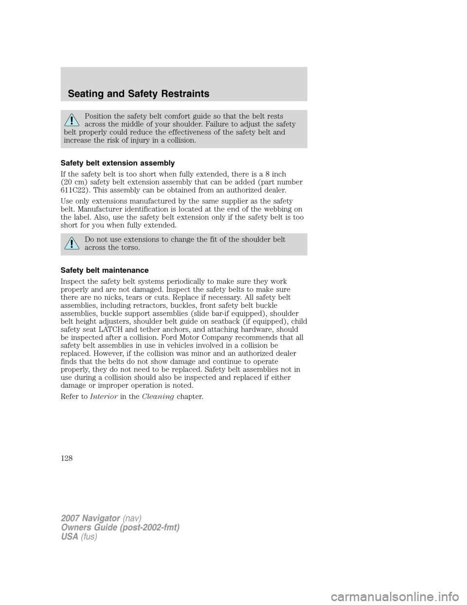 LINCOLN NAVIGATOR 2007  Owners Manual Position the safety belt comfort guide so that the belt rests
across the middle of your shoulder. Failure to adjust the safety
belt properly could reduce the effectiveness of the safety belt and
incre