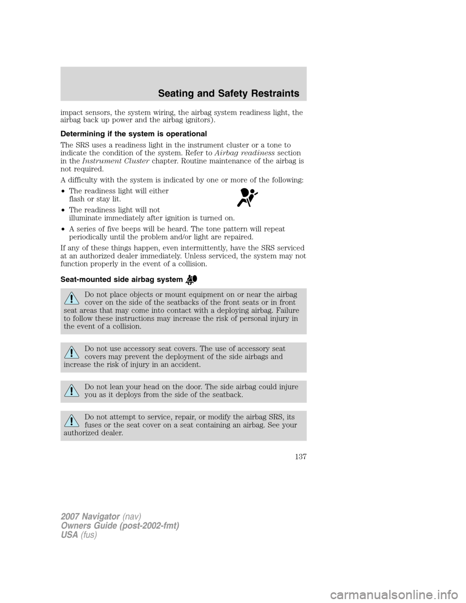 LINCOLN NAVIGATOR 2007  Owners Manual impact sensors, the system wiring, the airbag system readiness light, the
airbag back up power and the airbag ignitors).
Determining if the system is operational
The SRS uses a readiness light in the 